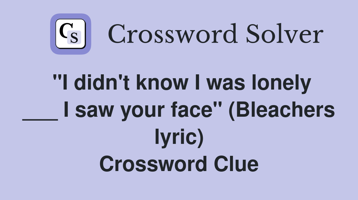 "I didn't know I was lonely ___ I saw your face" (Bleachers lyric